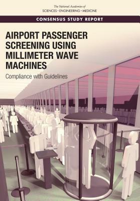 Airport Passenger Screening Using Millimeter Wave Machines: Compliance with Guidelines by Division on Engineering and Physical Sci, National Academies of Sciences Engineeri, National Materials and Manufacturing Boa