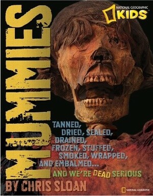 Mummies: Dried, Tanned, Sealed, Drained, Frozen, Embalmed, Stuffed, Wrapped, and Smoked...and We're Dead Serious by Christopher Sloan