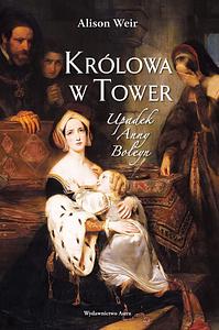 Królowa w Tower. Upadek Anny Boleyn by Alison Weir