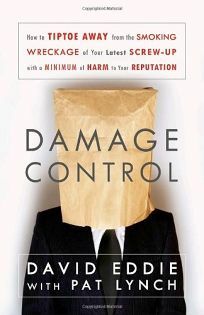 Damage Control: How to Tiptoe Away from the Smoking Wreckage of your Latest Screw-Up with a Minimum of Harm to Your Reputation by David Eddie