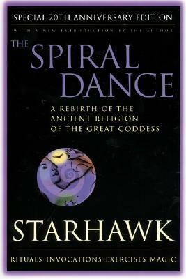 The Spiral Dance: A Rebirth of the Ancient Religion of the Great Goddess by Starhawk