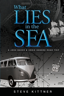 What Lies in the Sea: A Josh Baker and Eddie Debord Road Trip Adventure by Steve Kittner