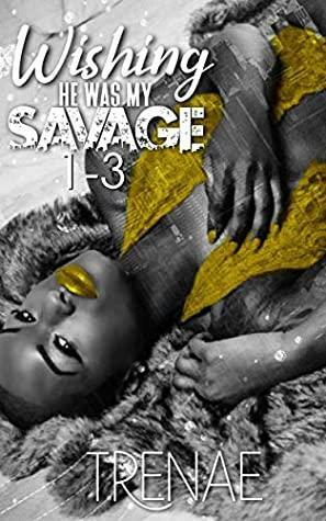 Wishing He was My Savage 1-3 by Trenae