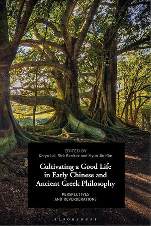 Cultivating a Good Life in Early Chinese and Ancient Greek Philosophy: Perspectives and Reverberations by Karyn Lai, Rick Benitez, Hyun Jin Kim