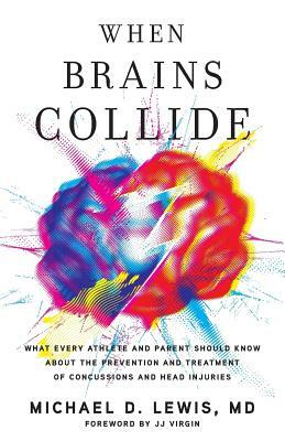 When Brains Collide: What Every Athlete and Parent Should Know About the Prevention and Treatment of Concussions and Head Injuries by Michael D. Lewis