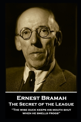 Ernest Bramah - The Secret of the League: The wise duck keeps his mouth shut when he smells frogs'' by Ernest Bramah