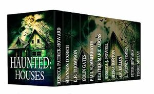 Haunted: Houses: A Collection of 11 Ghost Stories by Shannon Eckrich, K.R. Thompson, Heater Marie Adkins, Debra Barton, Paul Summerhayes, A.P. Killian, L. Sydney Fisher, Terrie McClay, Rebecca Peter Patrick-Howard, Kolin Gates