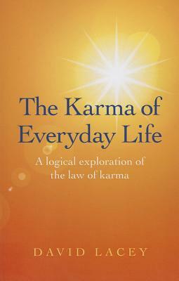 The Karma of Everyday Life: A Logical Exploration of the Law of Karma by David Lacey