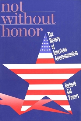 Not Without Honor: The History of American Anticommunism by Richard Gid Powers