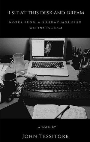 I Sit At This Desk and Dream: Notes from a Sunday Morning on Instagram by John Tessitore