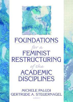 Foundations for a Feminist Restructuring of the Academic Disciplines by Ellen Cole, Gertrude A. Steuernagel, Michele Paludi