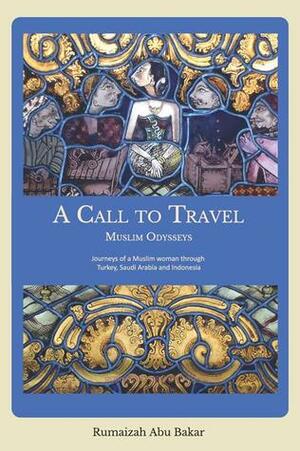 A Call to Travel: Muslim Odysseys (Journeys of a Muslim woman through Turkey, Saudi Arabia and Indonesia ) by Rumaizah Abu Bakar
