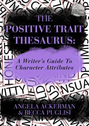 The Positive Trait Thesaurus: A Writer's Guide to Character Attributes by Becca Puglisi, Angela Ackerman