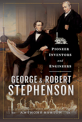 George and Robert Stephenson: Pioneer Inventors and Engineers by Anthony Burton