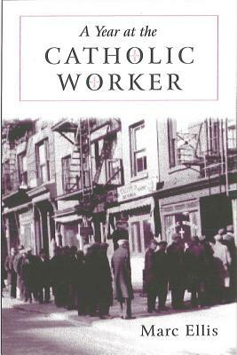 Year at the Catholic Worker: A Spiritual Journey Among the Poor by Marc H. Ellis