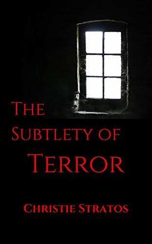 The Subtlety of Terror by Christie Stratos, Christie Stratos