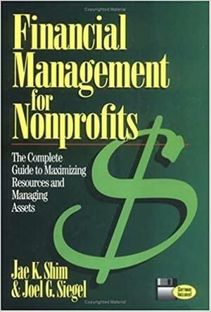 Financial Management for Nonprofits: The Complete Guide to Maximizing Resources and Managing Assets by Joel G. Siegel, Jae K. Shim