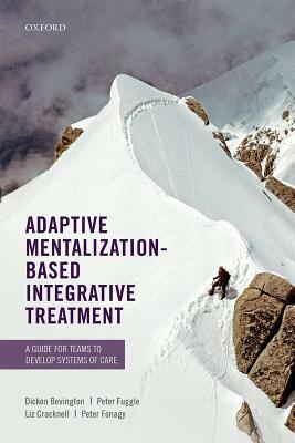 Adaptive Mentalization-Based Integrative Treatment: A Guide for Teams to Develop Systems of Care by Dickon Bevington, Liz Cracknell, Peter Fuggle