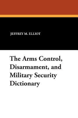The Arms Control, Disarmament, and Military Security Dictionary by Jeffrey M. Elliot, Robert Reginald