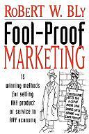 Fool-Proof Marketing: 15 Winning Methods for Selling Any Product or Service in Any Economy by Robert W. Bly