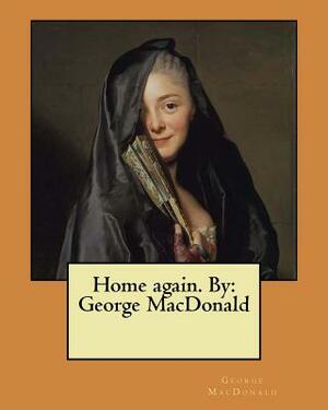 Home again. By: George MacDonald by George MacDonald