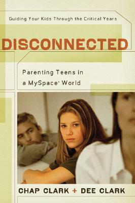 Disconnected: Parenting Teens in a MySpace World by Chap Clark, Dee Clark