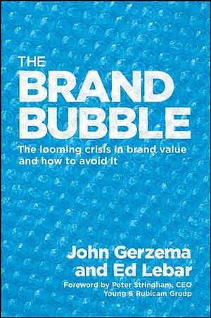 The Brand Bubble: How to Build Value from the Brand Up by John Gerzema