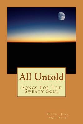 All Untold: Songs For The Sweaty Soul by Huck, Jim, Pete