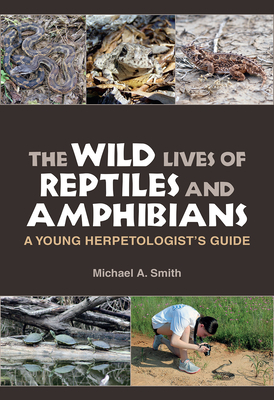 The Wild Lives of Reptiles and Amphibians: A Young Herpetologist's Guide by Michael A. Smith