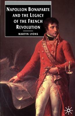 Napoleon Bonaparte and the Legacy of the French Revolution by Martyn Lyons