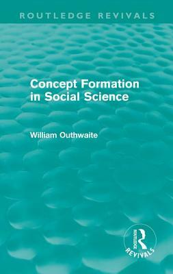 Concept Formation in Social Science (Routledge Revivals) by William Outhwaite