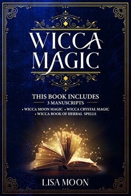 Wicca Magic: This Book Includes: 3 Manuscripts: Wicca Moon Magic, Wicca Crystal Magic, Wicca Book of Herbal Spells by Lisa Moon