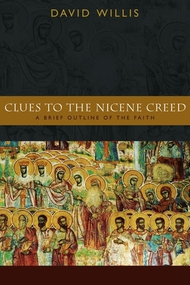 Clues to the Nicene Creed: A Brief Outline of the Faith by David Willis