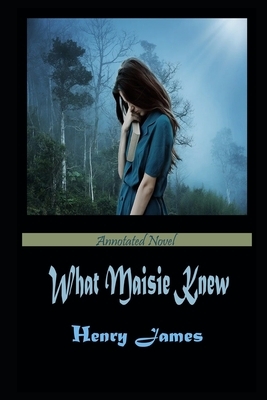 What Maisie Knew By Henry James An Annotated Fiction by Henry James