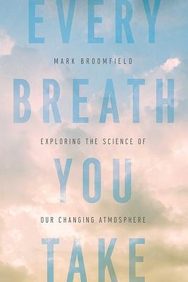 Every Breath You Take: Exploring the Science of Our Changing Atmosphere by Mark Broomfield