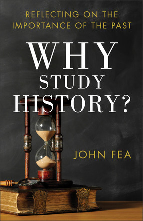 Why Study History?: Reflecting on the Importance of the Past by John Fea