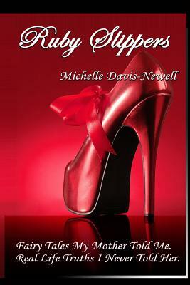 Ruby Slippers: Fairy Tales My Mother Told Me. Real Life Truths I Never Told Her by Michelle Davis-Newell