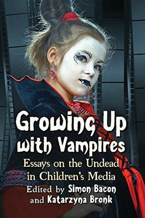 Growing Up with Vampires: Essays on the Undead in Children's Media by Katarzyna Bronk, Simon Bacon