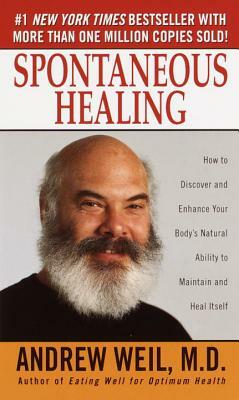 Spontaneous Healing: How to Discover and Enhance Your Body's Natural Ability to Maintain and Heal Itself by Andrew Weil