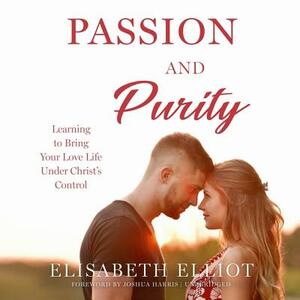 Passion and Purity: Learning to Bring Your Love Life Under Christ's Control by Elisabeth Elliot