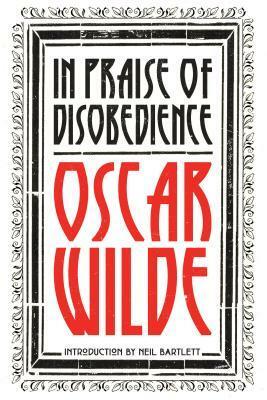 In Praise of Disobedience: The Soul of Man Under Socialism and Other Works by Oscar Wilde