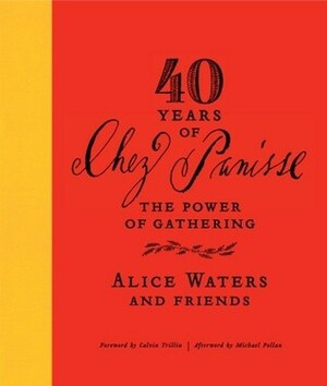 40 Years of Chez Panisse: The Power of Gathering by Alice Waters, Michael Pollan, Calvin Trillin