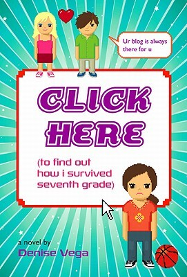 Click Here: (to Find Out How I Survived Seventh Grade) by Denise Vega