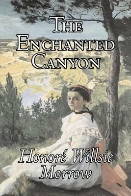 The Enchanted Canyon by Honore Willsie Morrow, Fiction, Classics, Literary by Honore Willsie Morrow