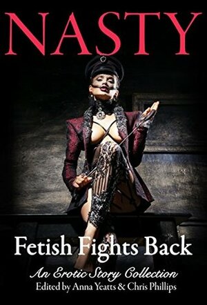 NASTY: Fetish Fights Back: An Erotic Short Story Collection by Steve Berman, Cassie Alexander, Selena Kitt, Gemma Files, Lucy A. Snyder, Chris Phillips, Kelly Robson, Cassandra Khaw, Jaye Wells, Anna Yeatts