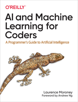 AI and Machine Learning for Coders: A Programmer's Guide to Artificial Intelligence by Laurence Moroney