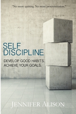 Self-Discipline: Develop Good Habits. Achieve Your Goals. by Jennifer Alison