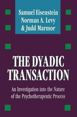 The Dyadic Transaction: Investigation Into the Nature of the Psychotherapeutic Process by Samuel Eisenstein, Judd Marmor, Norman A. Levy