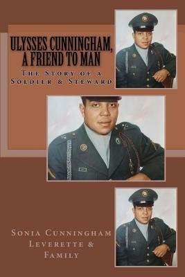 Ulysses Cunningham, a Friend to Man: The Story of a Soldier and a Steward by Sonia Cunningham Leverette