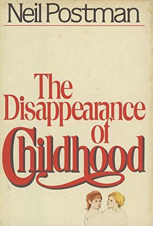 The Disappearance of Childhood by Neil Postman